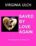  Virginia Ulch - Saved by Love Again: The Healing Power of Puppy Love.