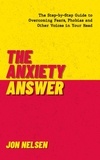  Jon Nelsen - The Anxiety Answer: The Step-by-Step Guide to Overcoming Fears, Phobias, and Other Voices in Your Head.