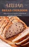  afolabi ayuba et  MARTIN EDWARD - Artisan Bread Cookbook : Make Delicious &amp; Healthy Artisan Bread Baking Recipes at Home.