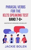 Jackie Bolen - Phrasal Verbs for the IELTS Speaking Test, Band 7-8+: Master IELTS Speaking Vocabulary.