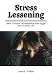  James S. Walters - Stress Lessening! Learn To Lessen Your Stress For More Happy And Healthier Life.