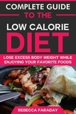  Rebecca Faraday - Complete Guide to the Low-Calorie Diet: Lose Excess Body Weight While Enjoying Your Favorite Foods.