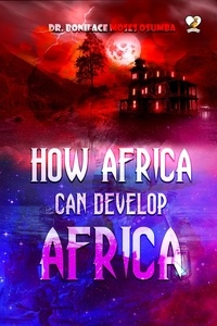  DR. BONIFACE MOSES OSUMBA - How Africa Can Develop Africa.