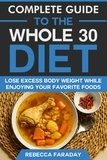  Rebecca Faraday - Complete Guide to the Whole 30 Diet: Lose Excess Body Weight While Enjoying Your Favorite Foods..