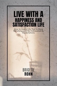  Brigitte Rohn - Live With A Happiness and Satisfaction Life! How to Live a Life That Is More Satisfying and Not Exhausted By Expectations.