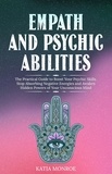  Katia Monroe - Empath and Psychic Abilities: The Practical Guide to Boost Your Psychic Skills. Stop Absorbing Negative Energies and Awaken Hidden Powers of Your Unconscious Mind.