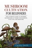  CAROLE SMITH - Mushroom Cultivation for Beginners: The Ultimate Guide to Growing Mushrooms at Home for Business, Food, Soil and Medicine - Gardening, #1.