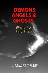  Granger T Barr - Angels, Demons And Ghosts: Where To Find Them - Ghostly Encounters.