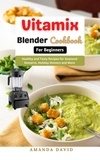  Amanda David - Vitamix Blender Cookbook for Beginners : Delicious and Healthy Smoothies, Soups, Sauces, desserts Recipes for your Vitamix Blender for Healthy Living, Weight Loss and Detox.
