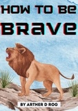  arther d rog - How To Be Brave.