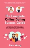  Alex Wong - The Online Dating Success Guide: Transform Your Relationships &amp; Stop Sabotaging Your Matches With a Proven Blueprint For Dating Success! Design The Perfect Profile, Text Like a Pro &amp; Get More Dates - Online Dating &amp; Relationships, #2.