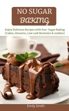  Emily Smith - No Sugar Baking: Delicious &amp; Mouthwatering  Baking Without Sugar (Cakes, Desserts, Low Carb Brownies &amp; Cookies).