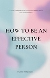  Harry Sebastian - How to Be an Effective Person: Good Leadership Through Effective Relationships.