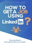  Sebastian Ace - How to Get a Job Using LinkedIn? The Most Effective Way to Get the Job of Your Dreams.