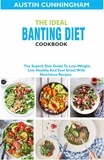  Austin Cunningham - The Ideal Banting Diet Cookbook; The Superb Diet Guide To Lose Weight, Live Healthy And Feel Great With Nutritious Recipes.