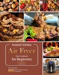 Christina Nunez - Instant Vortex Air Fryer Oven Cookbook for Beginners : The best guide to 600 easy and delicious recipes for beginners.