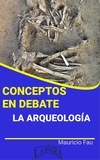  MAURICIO ENRIQUE FAU - Conceptos en Debate. La Arqueología - CONCEPTOS EN DEBATE.