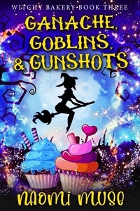  Naomi Muse - Ganache, Goblins, and Gunshots - Witchy Bakery, #3.