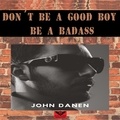  John Danen - Don´t  Be a Good Boy! Be a Badass.