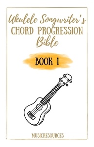  Music Resources - Ukulele Songwriter’s Chord Progression Bible - Book 1 - Ukulele Songwriter’s Chord Progression Bible, #1.