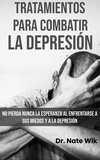  Dr. Nate Wik - Tratamientos Para Combatir La Depresión: No pierda nunca la esperanza al enfrentarse a sus miedos y a la depresión.