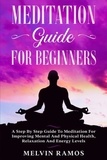 Melvin Ramos - Meditation Guide for Beginners: A Step By Step Guide to Meditation for Improving Mental and Physical Health, Relaxation and Energy Levels.