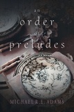  Michael R.E. Adams - An Order of Preludes.