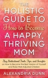  Alexandria Dunn - Holistic Guide to How to Become a Happy Thriving Mom.
