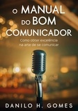  Danilo H. Gomes - O Manual do Bom Comunicador: Como obter excelência na arte de se comunicar.