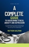 Matthew Akleman - A Complete Guide to Overcoming Stress, Anxiety, and Depression: A Comprehensive Guide to Eliminating Chronic Stress, Reducing Anxiety, and Recovering From Depression.