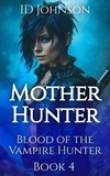  ID Johnson - Mother Hunter - Blood of the Vampire Hunter, #4.