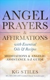  KG STILES - Angel Prayers &amp; Affirmations with Essential Oils &amp; Recipes Meditations &amp; Angelic Assistance A-Z Guide - Angels Healing &amp; Manifesting.