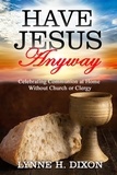  Lynne H. Dixon - Have Jesus Anyway:  Celebrating Communion at Home Without Church or Clergy.