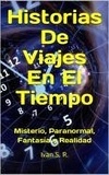  Ing. Iván S.R. - Historias De Viajes En El Tiempo: misterio, Paranormal, Fantasía y Realidad.