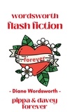  Diane Wordsworth - Pippa &amp; Davey Forever - Flash Fiction, #2.