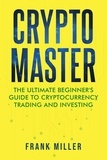 Frank Miller - Crypto Master: The Ultimate Beginner's Guide To Cryptocurrency Trading And Investing.