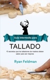  Ryan Feldman - Whittling; Guía intermedia para tallado:  15 Secretos Que Los Talladores De Madera Deben Saber Para Ser Mejores.
