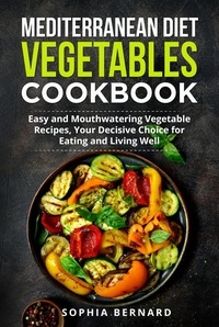  Sophia Bernard - Mediterranean Diet Vegetables Cookbook: Easy and Mouthwatering Vegetable Recipes, Your Decisive Choice for Eating and Living Well.