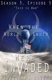  Rebecca A. Rogers - This is War (When the World Ended and We Were Invaded: Season 3, Episode #5) - When the World Ended and We Were Invaded: Season 3, #5.