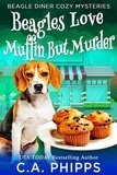  C. A. Phipps - Beagles Love Muffin But Murder - Beagle Diner Cozy Mysteries.