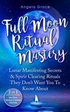  Angela Grace - Full Moon Ritual Mastery: Lunar Manifesting Secrets &amp; Spirit Clearing Rituals They Don't Want You To Know About.