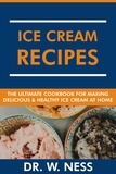  Dr. W. Ness - Ice Cream Recipes: The Ultimate Cookbook for Making Delicious and Healthy Ice Cream at Home..