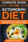  Rebecca Faraday - Complete Guide to the Ectomorph Diet: Lose Excess Body Weight While Enjoying Your Favorite Foods.