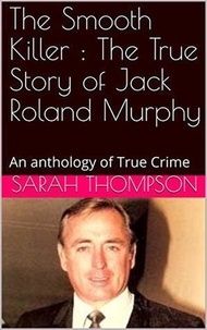  Sarah Thompson - The Smooth Killer : The True Story of Jack Roland Murphy.