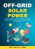  Easy Survival Press - Off-Grid Solar Power  The DIY Guide for Beginners to Design and Install a Mobile Solar Power System for Cabins, Vehicles, and Tiny Houses.