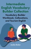  Jackie Bolen - Intermediate English Vocabulary Builder Collection: Vocabulary Builder Workbook, Collocations, and Tourism English.