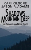  Kari Kilgore et  Jason A Adams - Shadows Mountain Deep: Six Appalachian Crime Tales.