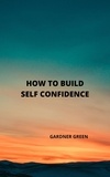  GARDNER GREEN - How to Build self Confidence.