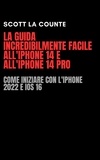  Scott La Counte - La Guida Incredibilmente Facile All'iPhone 14 E All'iPhone 14 Pro: Come Iniziare Con L'iPhone 2022 E iOS 16.