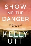  Kelly Utt - Show Me the Danger: A Novel - Ithaca Falls, #2.